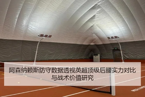 阿森纳赖斯防守数据透视英超顶级后腰实力对比与战术价值研究