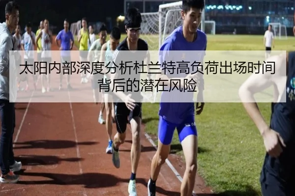 太阳内部深度分析杜兰特高负荷出场时间背后的潜在风险