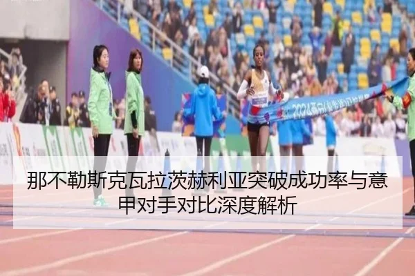那不勒斯克瓦拉茨赫利亚突破成功率与意甲对手对比深度解析