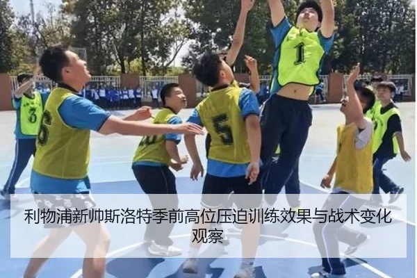 利物浦新帅斯洛特季前高位压迫训练效果与战术变化观察