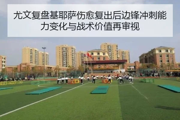 尤文复盘基耶萨伤愈复出后边锋冲刺能力变化与战术价值再审视