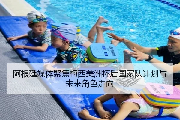 阿根廷媒体聚焦梅西美洲杯后国家队计划与未来角色走向