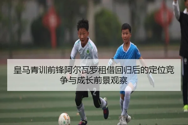 皇马青训前锋阿尔瓦罗租借回归后的定位竞争与成长前景观察