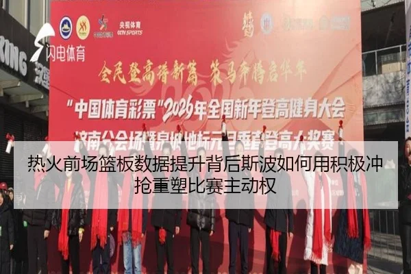 热火前场篮板数据提升背后斯波如何用积极冲抢重塑比赛主动权